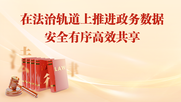 在法治軌道上推進政務數據安全有序高效共享
