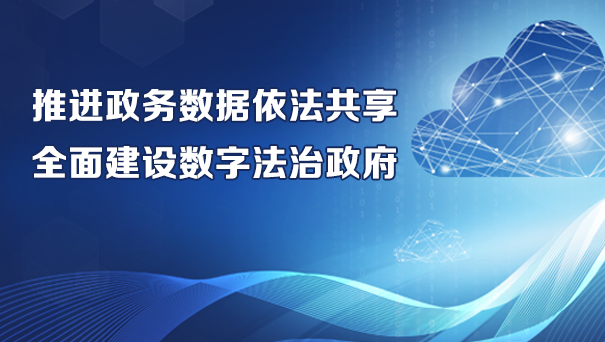推進政務數據依法共享 全面建設數字法治政府