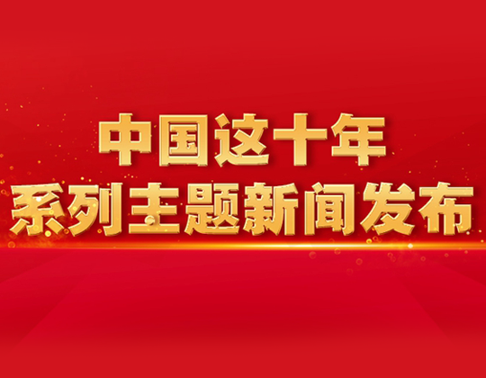 “中國這十年”系列主題新聞發(fā)布會(huì)