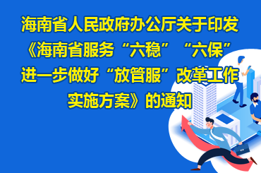 海南省人民政府辦公廳關于印發《海南省服務“六穩”“六保”進一步做好“放管服”改革工作實施方案》的通知